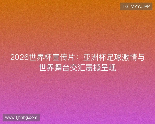 2026世界杯宣传片：亚洲杯足球激情与世界舞台交汇震撼呈现